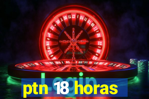 ptn 18 horas